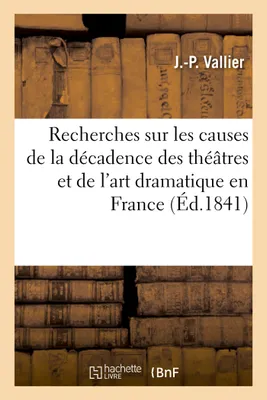 Recherches sur les causes de la décadence des théâtres et de l'art dramatique en France