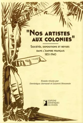 Nos artistes aux colonies, Sociétés, expositions et revues dans l'empire français, 1851-1940