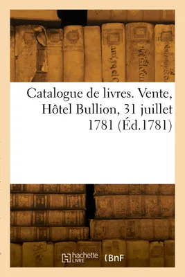 Catalogue de livres. Vente, Hôtel Bullion, 31 juillet 1781