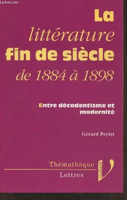 La littérature fin de siècle, de 1884 à 1898- Entre décadentisme et modernité (Collection 