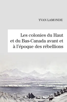 Les colonies du Haut et du Bas-Canada avant et à l'époque des rébellions