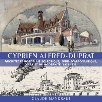 Cyprien Alfred-Duprat, Architecte Bordelais éclectique, épris d'aéronautique, d'art et de modernité (1876-1933)