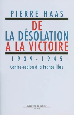 De la désolation à la victoire 1939-1945 Contre espion à la France libre, 1939-1945