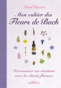 Mon cahier des fleurs de bach, Harmoniser ses émotions avec les élixirs floraux