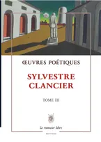 Œuvres poétiques Tome 3 - Sylvestre Clancier