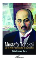 Mustafa Tchokaï, Une vie pour l'indépendance du Kazakhstan