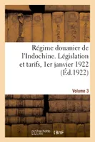 Régime douanier de l'Indochine. Législation et tarifs, 1er janvier 1922. Volume 3