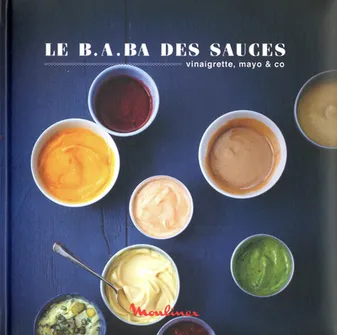 Le B.A.ba des sauces, dips & co - 25 recettes express, vinaigrette, mayo & co