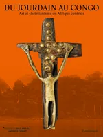 Du Jourdain au Congo/Crossing Rivers : From the Jordan to the Congo, Art et christianisme en Afrique centrale/Art and Christianity in Central Africa