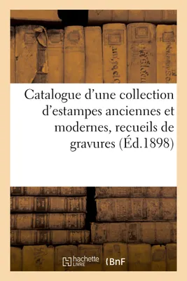 Catalogue d'une collection d'estampes anciennes et modernes, principalement de l'école française du XVIIIe siècle, recueils de gravures