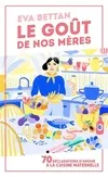 Livres Loisirs Gastronomie Cuisine Le goût de nos mères, 70 déclarations d'amour à la cuisine maternelle Eva Bettan