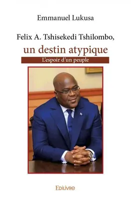 Felix A. Tshisekedi Tshilombo, un destin atypique, L'espoir d'un peuple