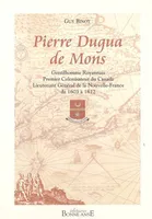 Pierre Dugua de Mons - gentilhomme royannais, premier colonisateur du Canada, lieutenant général de la Nouvelle-France de, gentilhomme royannais, premier colonisateur du Canada, lieutenant général de la Nouvelle-France de 1603 à 1612
