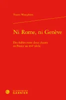 Ni Rome, ni Genève, Des fidèles entre deux chaires en France au XVIe siècle