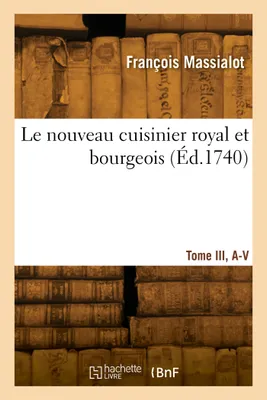 Le nouveau cuisinier royal et bourgeois. Tome III, A-V