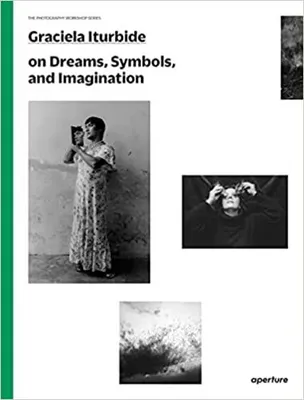 Graciela Iturbide on Dreams, Symbols, and Imagination (The Photography Workshop Series) /anglais