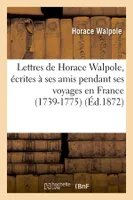 Lettres de Horace Walpole, écrites à ses amis pendant ses voyages en France (1739-1775) (Éd.1872)
