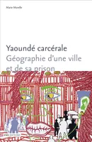 Yaoundé carcérale, Géographie d'une ville et de sa prison