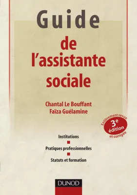 GUIDE DE L'ASSISTANTE SOCIALE : 3EME EDITION, institutions, pratiques professionnelles, statuts et formation