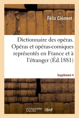 Dictionnaire des opéras. Analyse et nomenclature des opéras et opéras-comiques. Supplément 4, représentés en France et à l'étranger, depuis l'origine de ce genre d'ouvrages jusqu'à nos jours
