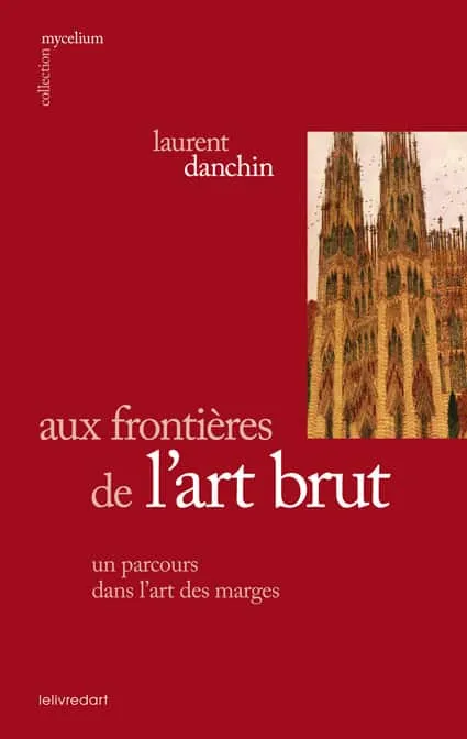 Livres Arts Beaux-Arts Histoire de l'art Aux frontières de l'art brut - un parcours dans l'art des marges, un parcours dans l'art des marges Laurent Danchin