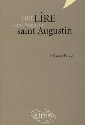 Lire saint Augustin. Les Confessions, De Trinitate, La Cité de Dieu, 