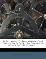 Le Testament De Jean Meslier, Curé D'etrepigny Et De But En Champagne, Décédé En 1733, Volume 1...