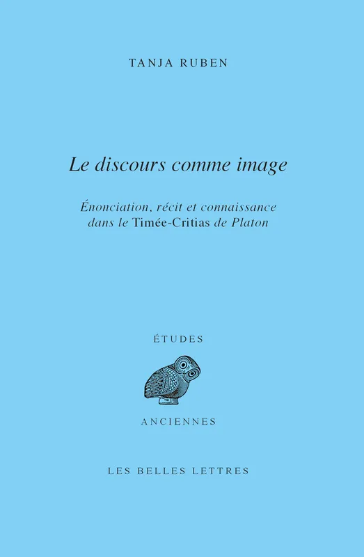 Le Discours comme image, Énonciation, récit et connaissance dans le Timée-Critias de Platon Tanja Ruben