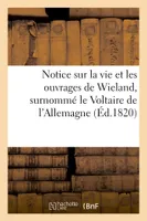 Notice sur la vie et les ouvrages de Wieland, surnommé le Voltaire de l'Allemagne