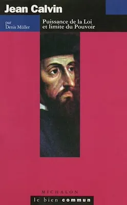 Jean Calvin. Puissance de la Loi et limite du Pouvoir, Puissance de la Loi et limite du Pouvoir