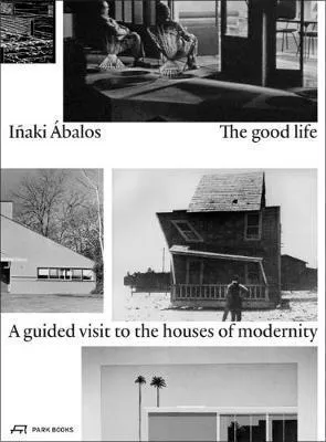 Inaki Abalos. The good life. A guided visit to the houses of modernity