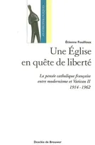 Une Eglise en quête de liberté, La pensée catholique française entre modernisme et Vatican II (1914-1962)