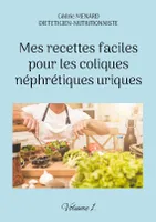 Mes recettes faciles pour les coliques néphrétiques uriques., Volume 1.
