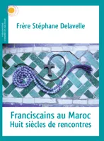 Franciscains au Maroc, Huit siècles de rencontres