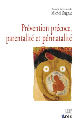 Prévention précoce, parentalité et périnatalité, [actes du colloque international de périnatalité, 24-26 octobre 2002, Avignon]