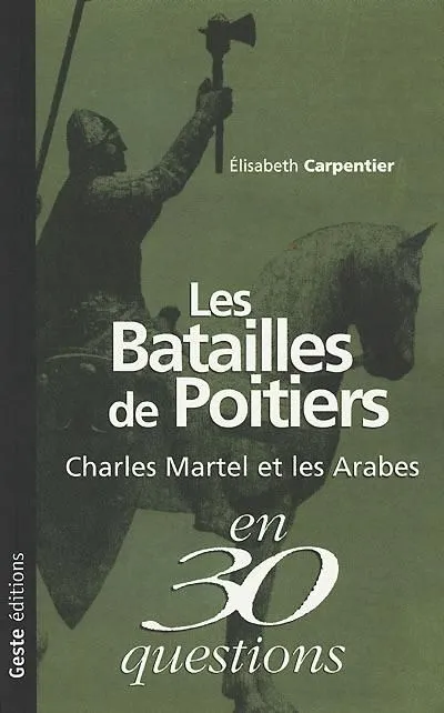 Les batailles de Poitiers : Charles Martel et les Arabes en 30 questions, Charles Martel et les Arabes Élisabeth Carpentier