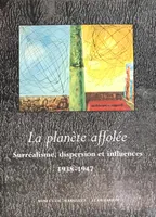 La Planète affolée.Surréalisme dispersion et influences.1938-1947, surréalisme, dispersion et influences, 1938-1947