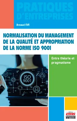 Normalisation du management de la qualité et appropriation de la norme ISO 9001 - Entre théorie et pragmatisme, ENTRE THEORIE ET PRAGMATISME