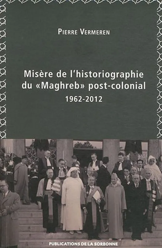 Misère de l’historiographie du « Maghreb » post-colonial (1962-2012) Pierre Vermeren