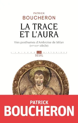 LA TRACE ET L'AURA (Vies posthumes d'Ambroise de Milan IVe-XVIe siècle), Vies posthumes d'ambroise de milan, ive-xvie siècle