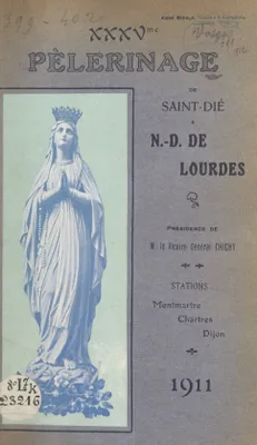 XXXVe Pèlerinage de Saint-Dié à N.-D. de Lourdes, Présidence de M. le Vicaire Général Chichy du 22 au 31 Août 1911. Stations à Montmartre, Chartes, Dijon