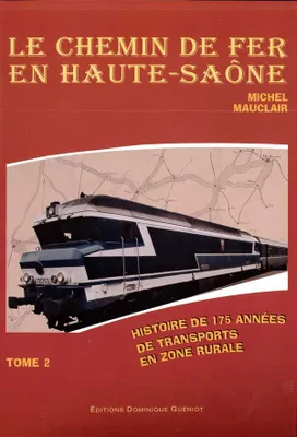Le chemin de fer en Haute-Saône, Tome 2, Le chemin de fer en haute-saone - tome 2, histoire de 175 années de transports en zone rurale