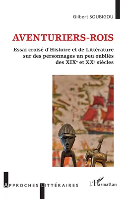Aventuriers-rois, Essai croisé d'histoire et de littérature sur des personnages un peu oubliés des xixe et xxe siècles