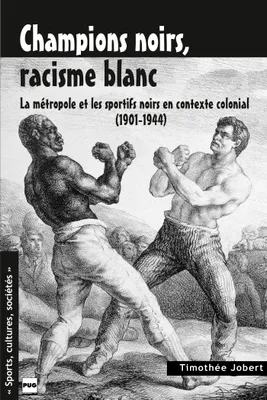 CHAMPIONS NOIRS, RACISME BLANC, La métropole et les sportifs noirs en contexte colonial (1901-1944)