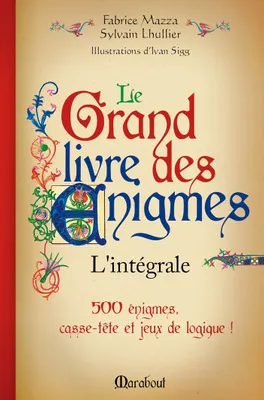 Le grand livre des énigmes / l'intégrale : 500 énigmes, casse-tête et jeux de logique !