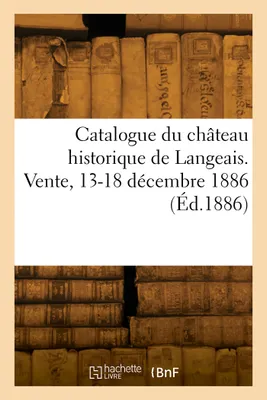 Catalogue d'objets d'art, de curiosité et d'ameublement, du château historique de Langeais. Vente, 13-18 décembre 1886