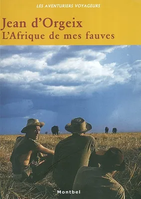 LAfrique de mes fauves - L'aventure des Safaris Jean D'Orgeix en Centrafrique 1958-1972, l'aventure des 