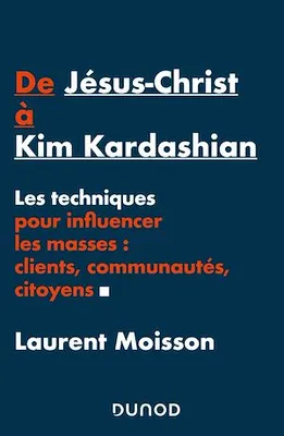 De Jésus-Christ à Kim Kardashian, Les techniques pour influencer clients, communautés et citoyens