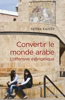 Convertir le monde arabe - L'offensive évangélique