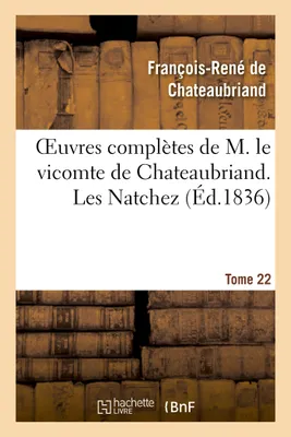 Oeuvres complètes de M. le vicomte de Chateaubriand. T. 22, Les Natchez T1